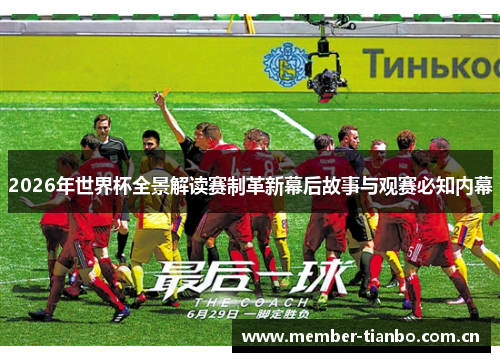 2026年世界杯全景解读赛制革新幕后故事与观赛必知内幕