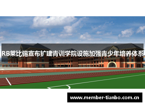 RB莱比锡宣布扩建青训学院设施加强青少年培养体系