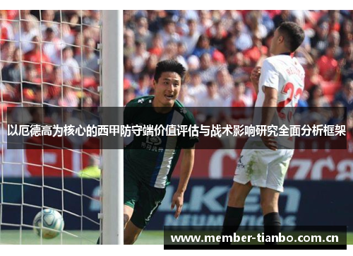 以厄德高为核心的西甲防守端价值评估与战术影响研究全面分析框架